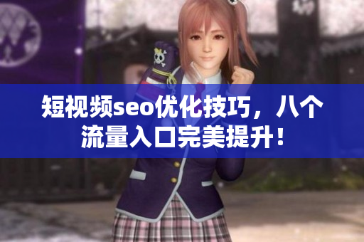 短视频seo优化技巧，八个流量入口完美提升！