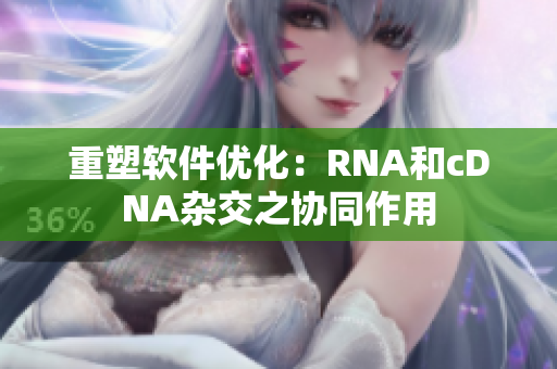 重塑软件优化：RNA和cDNA杂交之协同作用