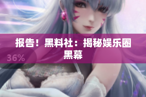 报告！黑料社：揭秘娱乐圈黑幕