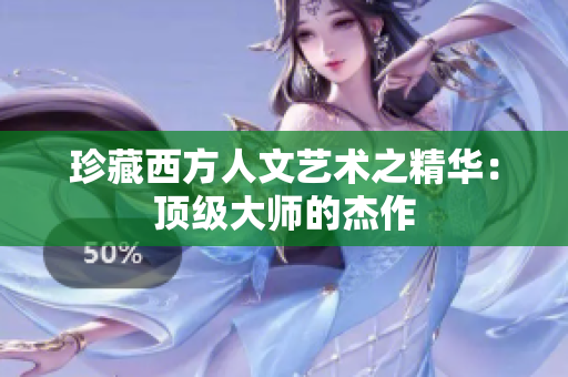珍藏西方人文艺术之精华：顶级大师的杰作