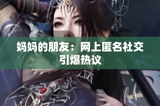 妈妈的朋友：网上匿名社交引爆热议