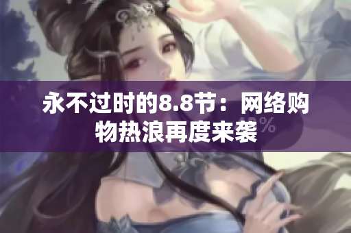 永不过时的8.8节：网络购物热浪再度来袭