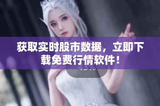 获取实时股市数据，立即下载免费行情软件！