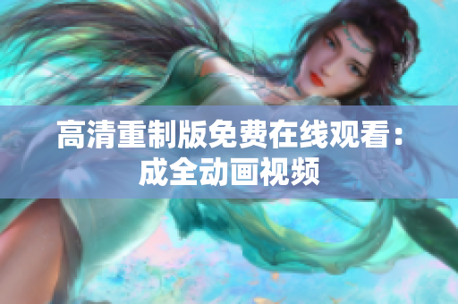 高清重制版免费在线观看：成全动画视频