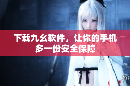 下载九幺软件，让你的手机多一份安全保障