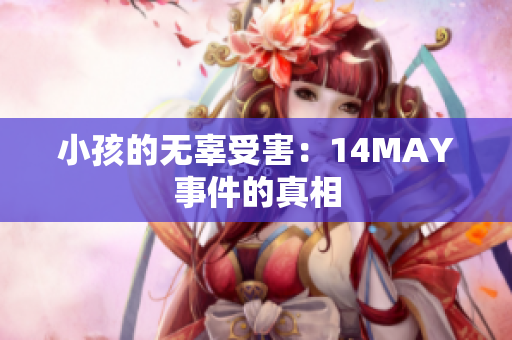 小孩的无辜受害：14MAY事件的真相