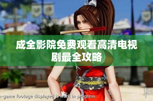 成全影院免费观看高清电视剧最全攻略