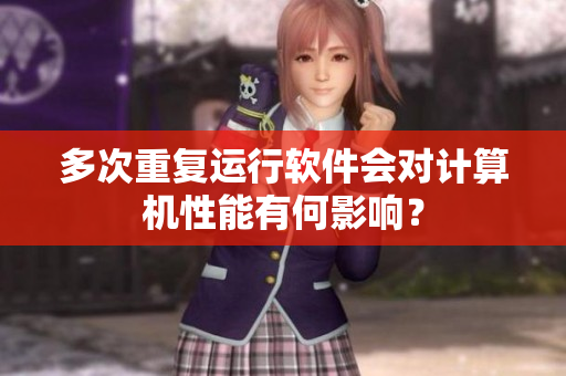 多次重复运行软件会对计算机性能有何影响？