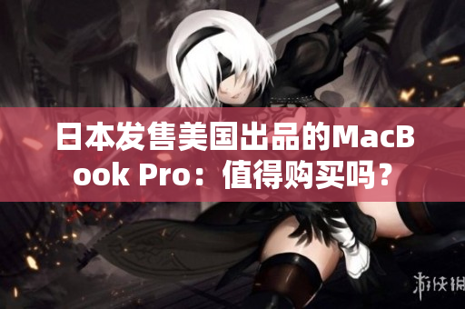 日本发售美国出品的MacBook Pro：值得购买吗？