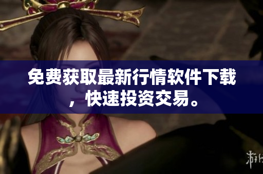 免费获取最新行情软件下载，快速投资交易。