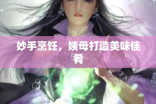 妙手烹饪，姨母打造美味佳肴