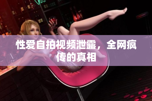 性爱自拍视频泄露，全网疯传的真相