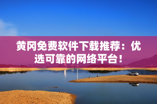 黄冈免费软件下载推荐：优选可靠的网络平台！