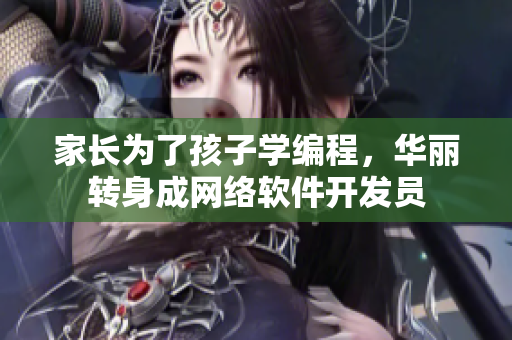 家长为了孩子学编程，华丽转身成网络软件开发员