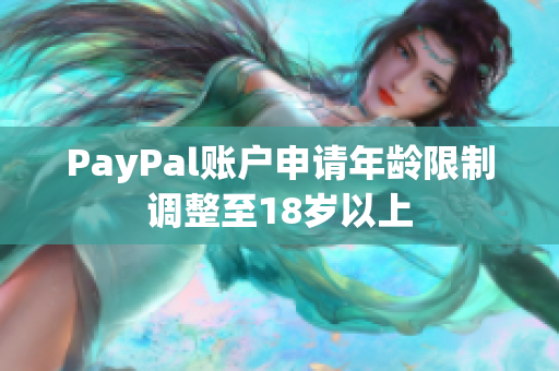 PayPal账户申请年龄限制调整至18岁以上