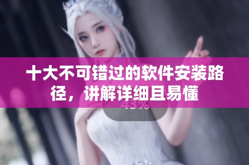 十大不可错过的软件安装路径，讲解详细且易懂