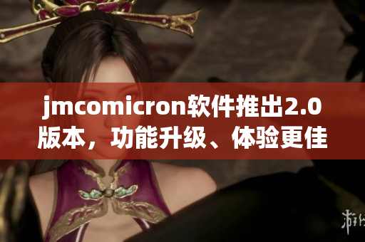 jmcomicron软件推出2.0版本，功能升级、体验更佳