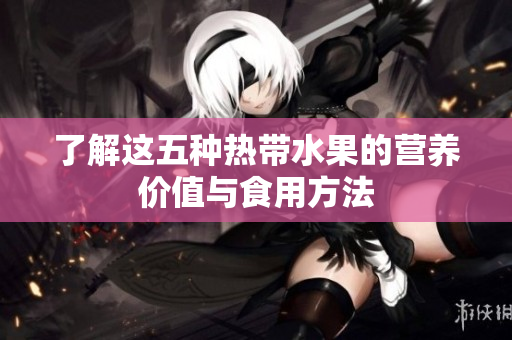 了解这五种热带水果的营养价值与食用方法
