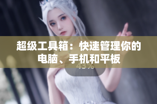 超级工具箱：快速管理你的电脑、手机和平板