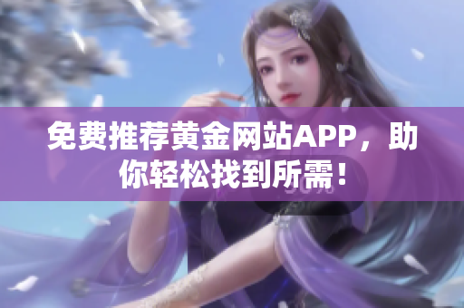 免费推荐黄金网站APP，助你轻松找到所需！