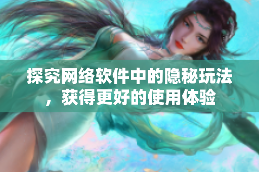 探究网络软件中的隐秘玩法，获得更好的使用体验