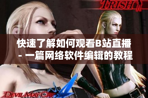 快速了解如何观看B站直播 - 一篇网络软件编辑的教程