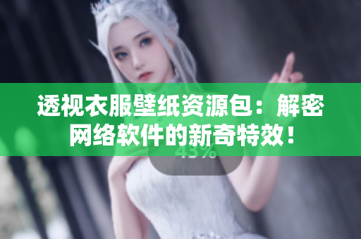 透视衣服壁纸资源包：解密网络软件的新奇特效！
