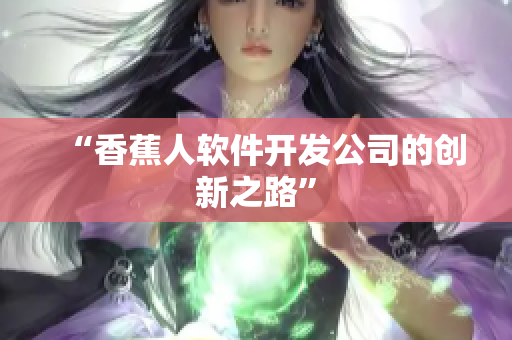 “香蕉人软件开发公司的创新之路”