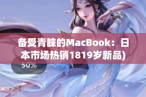 备受青睐的MacBook：日本市场热销1819岁新品)