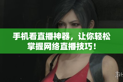 手机看直播神器，让你轻松掌握网络直播技巧！
