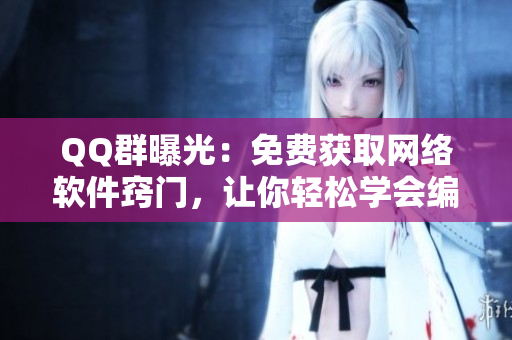 QQ群曝光：免费获取网络软件窍门，让你轻松学会编写高效程序！
