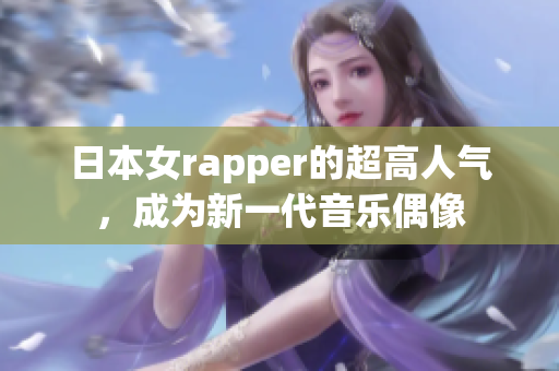 日本女rapper的超高人气，成为新一代音乐偶像