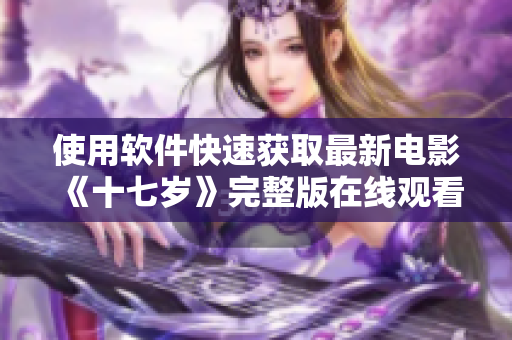 使用软件快速获取最新电影《十七岁》完整版在线观看