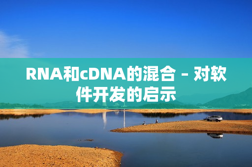 RNA和cDNA的混合 – 对软件开发的启示