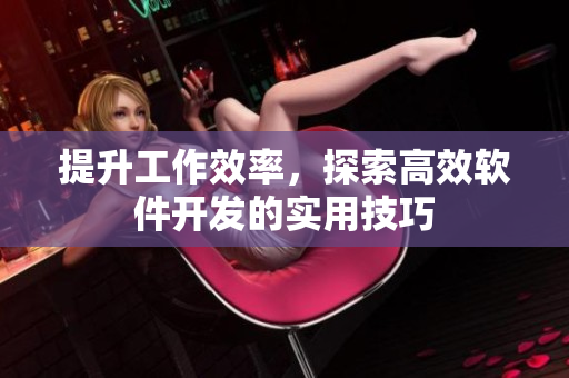 提升工作效率，探索高效软件开发的实用技巧