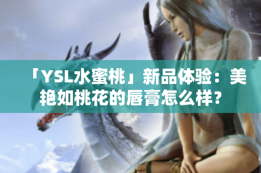 「YSL水蜜桃」新品体验：美艳如桃花的唇膏怎么样？