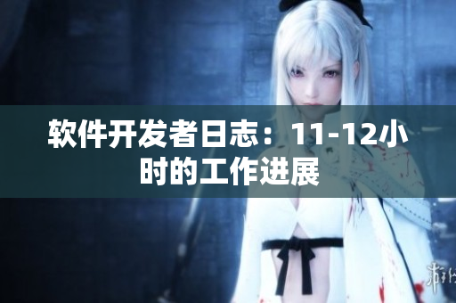 软件开发者日志：11-12小时的工作进展