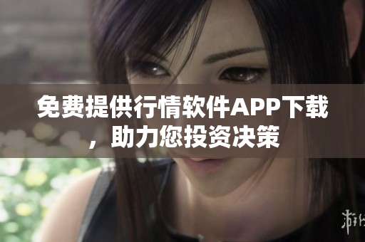 免费提供行情软件APP下载，助力您投资决策