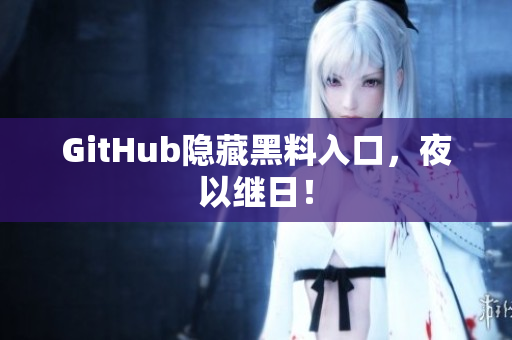 GitHub隐藏黑料入口，夜以继日！