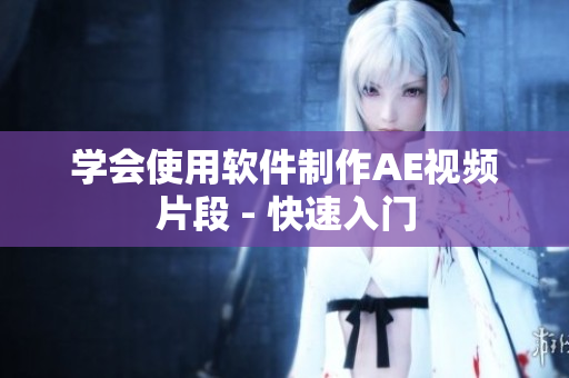 学会使用软件制作AE视频片段 - 快速入门