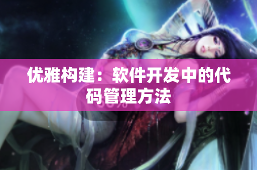 优雅构建：软件开发中的代码管理方法