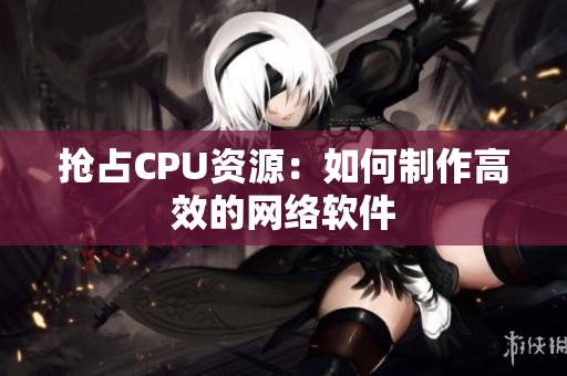 抢占CPU资源：如何制作高效的网络软件