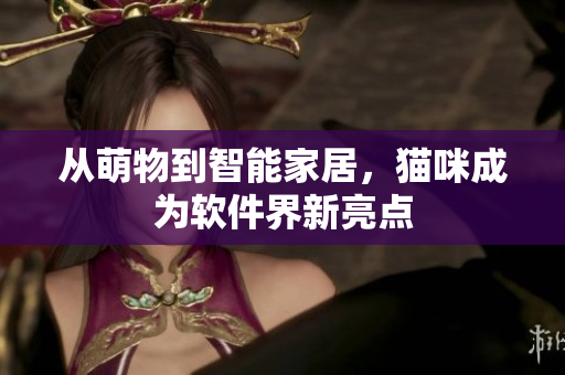 从萌物到智能家居，猫咪成为软件界新亮点