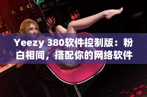 Yeezy 380软件控制版：粉白相间，搭配你的网络软件
