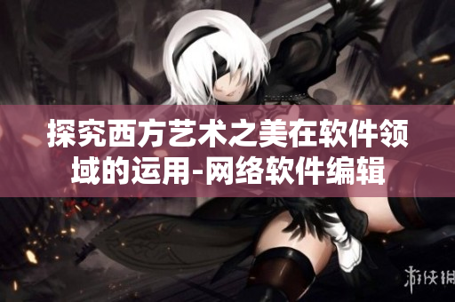 探究西方艺术之美在软件领域的运用-网络软件编辑
