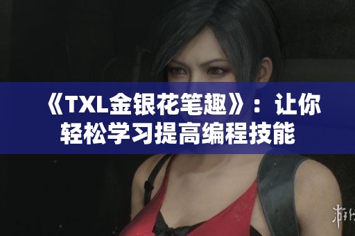 《TXL金银花笔趣》：让你轻松学习提高编程技能