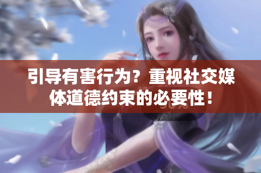 引导有害行为？重视社交媒体道德约束的必要性！
