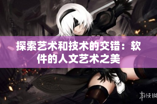 探索艺术和技术的交错：软件的人文艺术之美