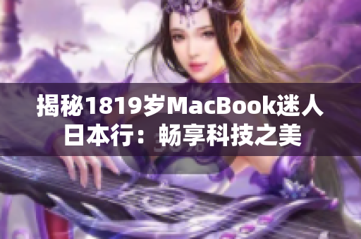 揭秘1819岁MacBook迷人日本行：畅享科技之美