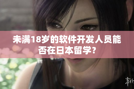 未满18岁的软件开发人员能否在日本留学？